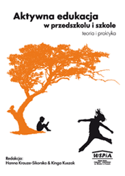 Aktywna edukacja w przedszkolu i szkole. Teoria i praktyka, red. Hanna Krauze-Sikorska, Kinga Kuszak