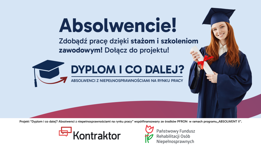 Baner promujący projekt „Dyplom i co dalej? Absolwenci z niepełnosprawnościami na rynku pracy”. Po lewej stronie znajduje się tekst: „Absolwencie! Zdobądź pracę dzięki stażom i szkoleniom zawodowym! Dołącz do projektu!” oraz logo projektu z ikoną biretu i strzałką. Na środku napis: „DYPlOM I CO DALEJ? Absolwenci z niepełnosprawnościami na rynku pracy”. Po prawej stronie uśmiechnięta absolwentka w todze i birecie trzymająca zwinięty dyplom przewiązany czerwoną wstążką. Na dole logotypy: Kontraktor i Państwowy Fundusz Rehabilitacji Osób Niepełnosprawnych.